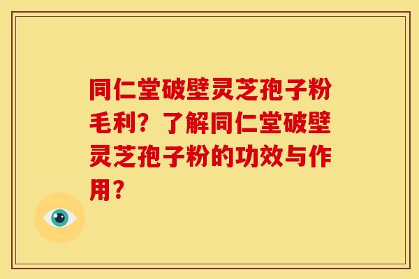 同仁堂破壁灵芝孢子粉毛利?了解同仁堂破壁灵芝孢子粉的功效与作用? 同仁堂破壁灵芝孢子粉毛利?了解同仁堂破壁灵芝孢子粉的功效与作用?