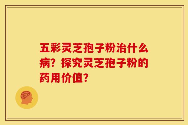 五彩灵芝孢子粉什么？探究灵芝孢子粉的药用价值？