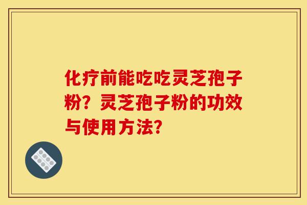 化疗前能吃吃灵芝孢子粉？灵芝孢子粉的功效与使用方法？