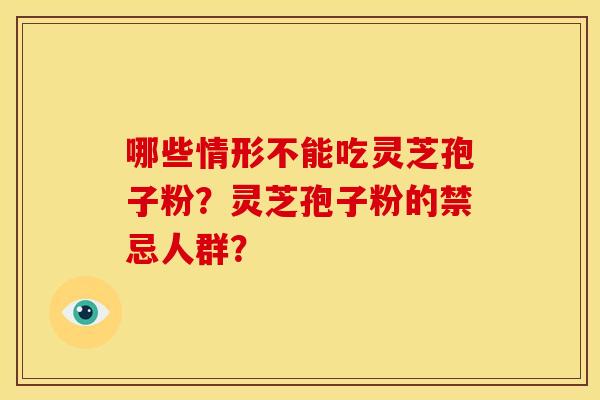 哪些情形不能吃灵芝孢子粉？灵芝孢子粉的禁忌人群？