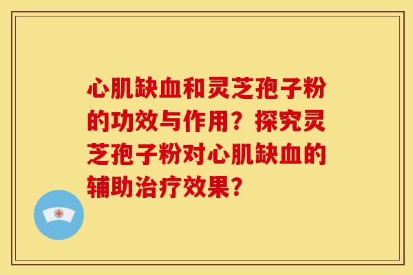 心肌缺血和灵芝孢子粉的功效与作用？探究灵芝孢子粉对心肌缺血的辅助治疗效果？