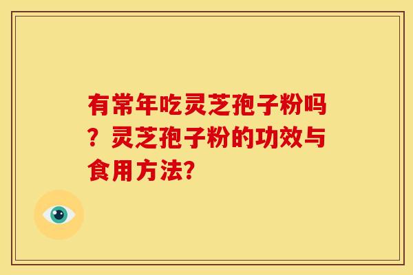 有常年吃灵芝孢子粉吗？灵芝孢子粉的功效与食用方法？