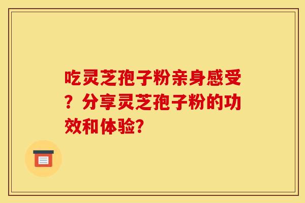 吃灵芝孢子粉亲身感受？分享灵芝孢子粉的功效和体验？