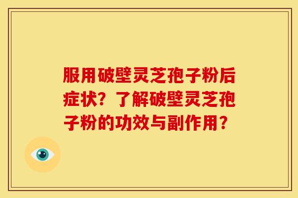 服用破壁灵芝孢子粉后症状？了解破壁灵芝孢子粉的功效与副作用？