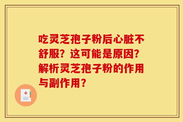 吃灵芝孢子粉后心脏不舒服？这可能是原因？解析灵芝孢子粉的作用与副作用？
