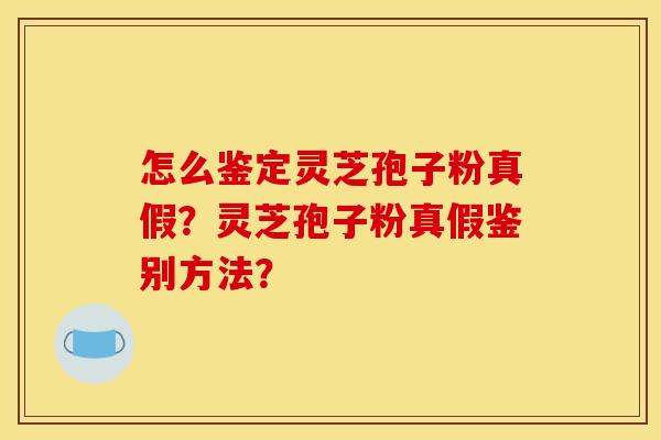 怎么鉴定灵芝孢子粉真假？灵芝孢子粉真假鉴别方法？