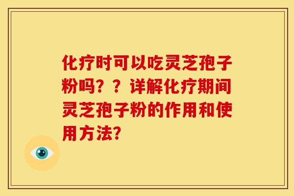 时可以吃灵芝孢子粉吗??详解期间灵芝孢子粉的作用和使用方法? 时可以吃灵芝孢子粉吗??详解期间灵芝孢子粉的作用和使用方法?