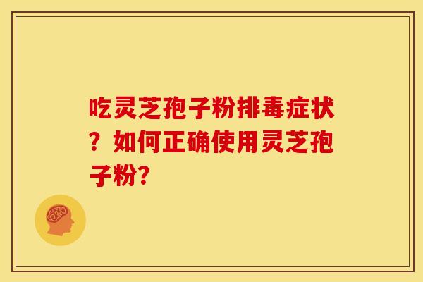 吃灵芝孢子粉症状？如何正确使用灵芝孢子粉？