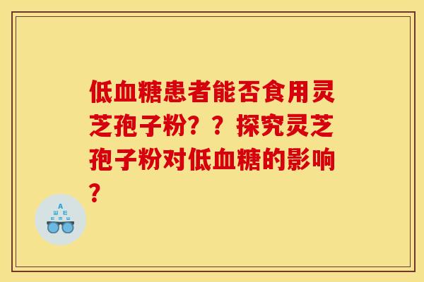 低血糖患者能否食用灵芝孢子粉？？探究灵芝孢子粉对低血糖的影响？