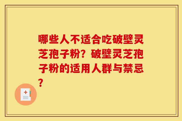 哪些人不适合吃破壁灵芝孢子粉？破壁灵芝孢子粉的适用人群与禁忌？