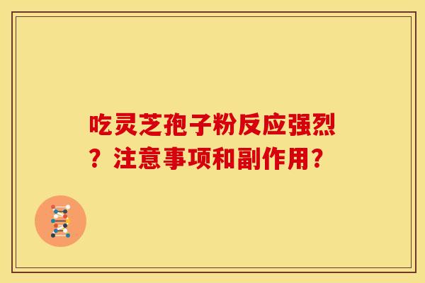 吃灵芝孢子粉反应强烈？注意事项和副作用？