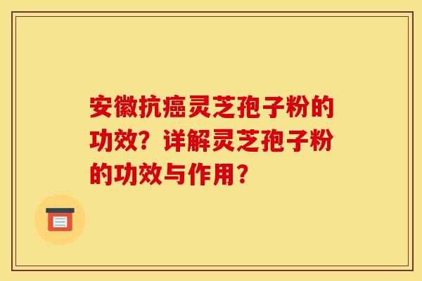 安徽抗灵芝孢子粉的功效？详解灵芝孢子粉的功效与作用？