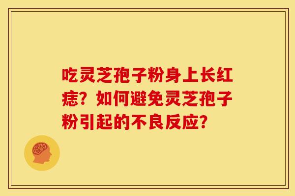 吃灵芝孢子粉身上长红痣？如何避免灵芝孢子粉引起的不良反应？