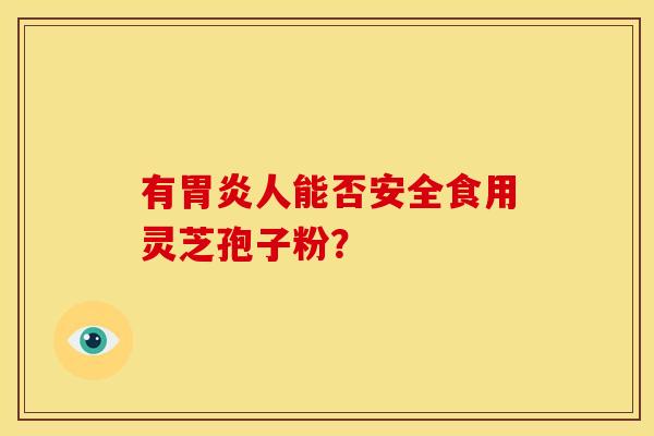 有胃炎人能否安全食用灵芝孢子粉？