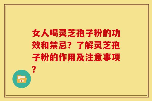 女人喝灵芝孢子粉的功效和禁忌？了解灵芝孢子粉的作用及注意事项？