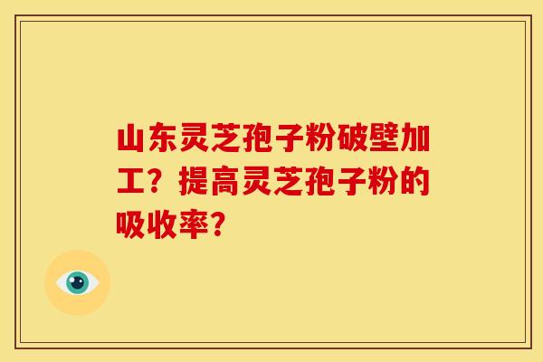 山东灵芝孢子粉破壁加工?提高灵芝孢子粉的吸收率? 山东灵芝孢子粉破壁加工?提高灵芝孢子粉的吸收率?