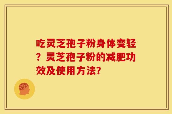 吃灵芝孢子粉身体变轻？灵芝孢子粉的减肥功效及使用方法？