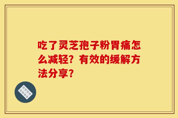 吃了灵芝孢子粉胃痛怎么减轻？有效的缓解方法分享？