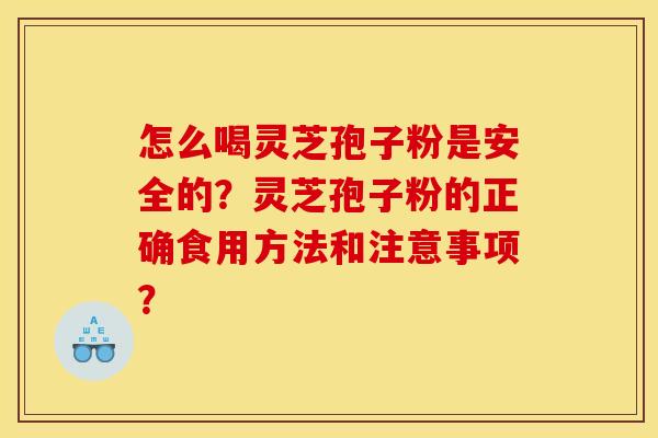 怎么喝灵芝孢子粉是安全的？灵芝孢子粉的正确食用方法和注意事项？