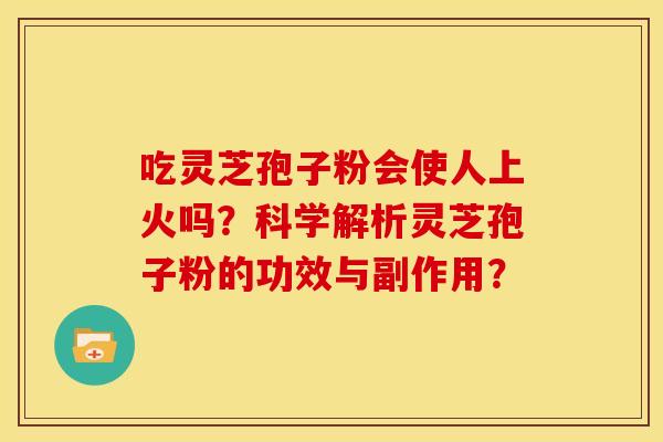 吃灵芝孢子粉会使人上火吗？科学解析灵芝孢子粉的功效与副作用？