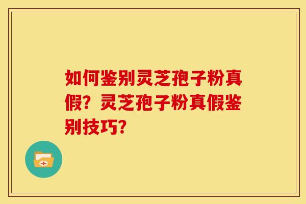 如何鉴别灵芝孢子粉真假？灵芝孢子粉真假鉴别技巧？
