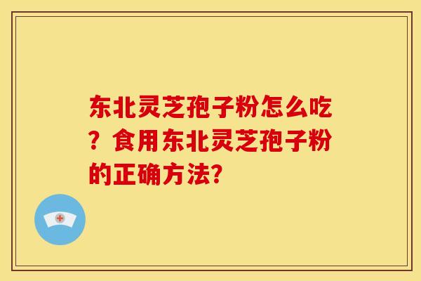 东北灵芝孢子粉怎么吃？食用东北灵芝孢子粉的正确方法？