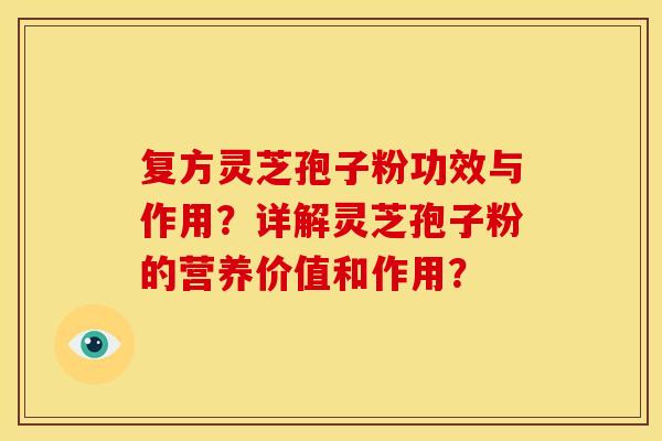 复方灵芝孢子粉功效与作用？详解灵芝孢子粉的营养价值和作用？