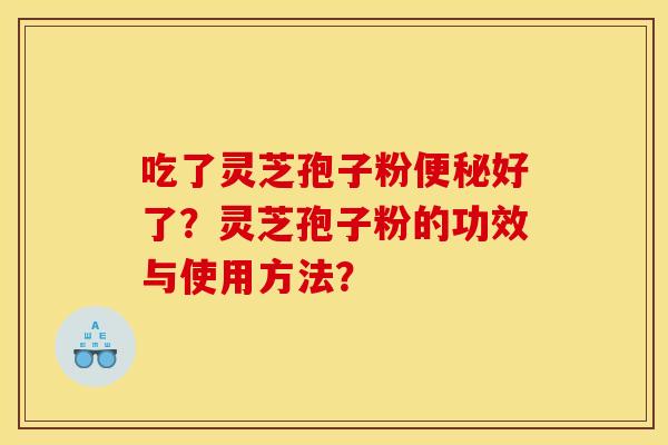 吃了灵芝孢子粉好了?灵芝孢子粉的功效与使用方法? 吃了灵芝孢子粉好了?灵芝孢子粉的功效与使用方法?