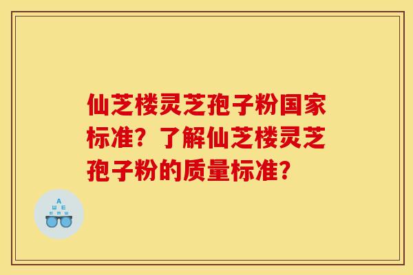 仙芝楼灵芝孢子粉国家标准？了解仙芝楼灵芝孢子粉的质量标准？