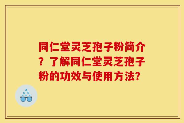 同仁堂灵芝孢子粉简介？了解同仁堂灵芝孢子粉的功效与使用方法？