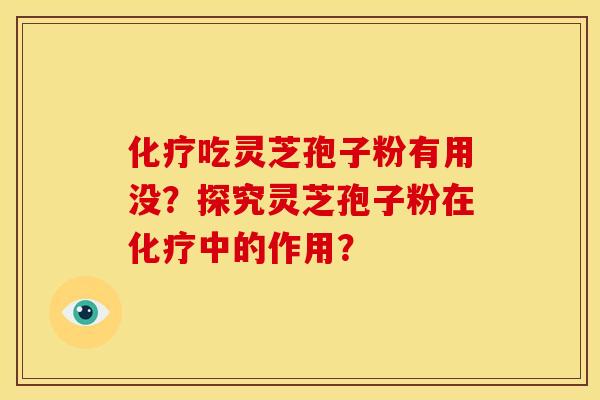 化疗吃灵芝孢子粉有用没？探究灵芝孢子粉在化疗中的作用？