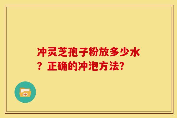 冲灵芝孢子粉放多少水？正确的冲泡方法？