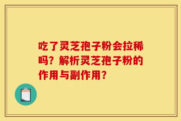 吃了灵芝孢子粉会拉稀吗？解析灵芝孢子粉的作用与副作用？