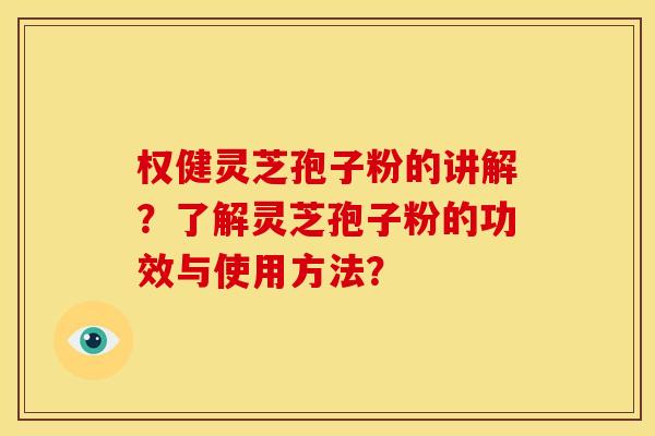 权健灵芝孢子粉的讲解？了解灵芝孢子粉的功效与使用方法？