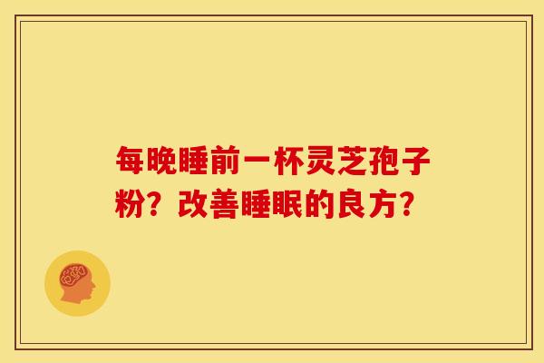 每晚睡前一杯灵芝孢子粉？改善睡眠的良方？