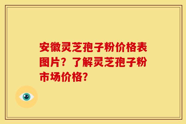 安徽灵芝孢子粉价格表图片？了解灵芝孢子粉市场价格？