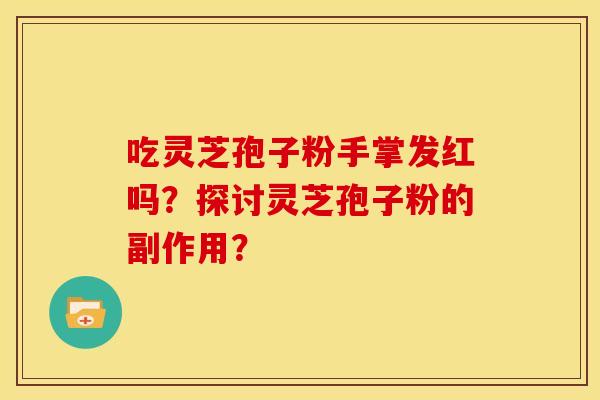 吃灵芝孢子粉手掌发红吗？探讨灵芝孢子粉的副作用？