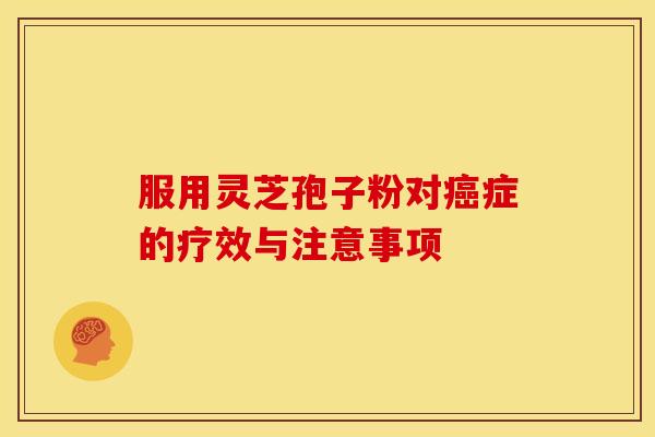 服用灵芝孢子粉对症的疗效与注意事项 服用灵芝孢子粉对症的疗效与注意事项