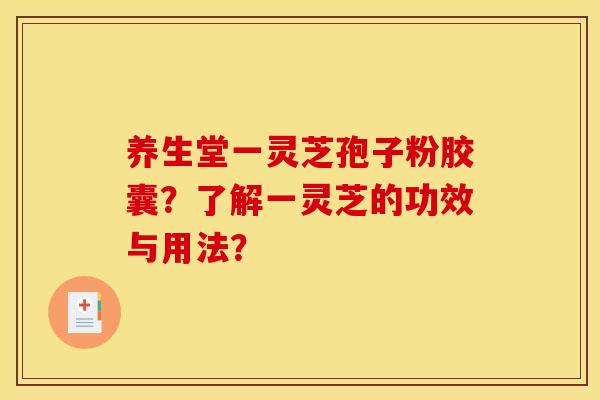 养生堂一灵芝孢子粉胶囊？了解一灵芝的功效与用法？