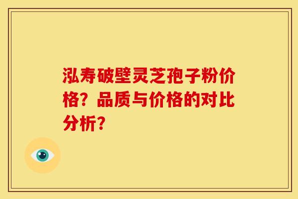 泓寿破壁灵芝孢子粉价格?品质与价格的对比分析? 泓寿破壁灵芝孢子粉价格?品质与价格的对比分析?