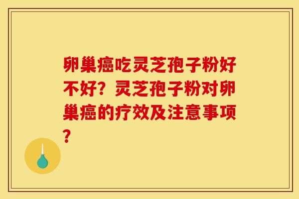 卵巢吃灵芝孢子粉好不好?灵芝孢子粉对卵巢的疗效及注意事项? 卵巢吃灵芝孢子粉好不好?灵芝孢子粉对卵巢的疗效及注意事项?