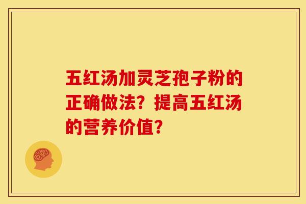 五红汤加灵芝孢子粉的正确做法？提高五红汤的营养价值？