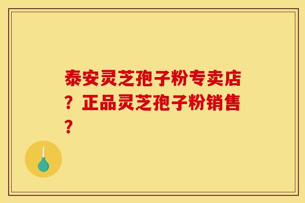 泰安灵芝孢子粉专卖店？正品灵芝孢子粉销售？