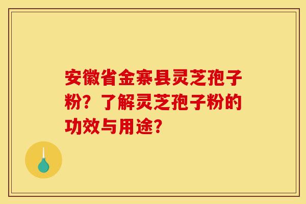 安徽省金寨县灵芝孢子粉?了解灵芝孢子粉的功效与用途? 安徽省金寨县灵芝孢子粉?了解灵芝孢子粉的功效与用途?