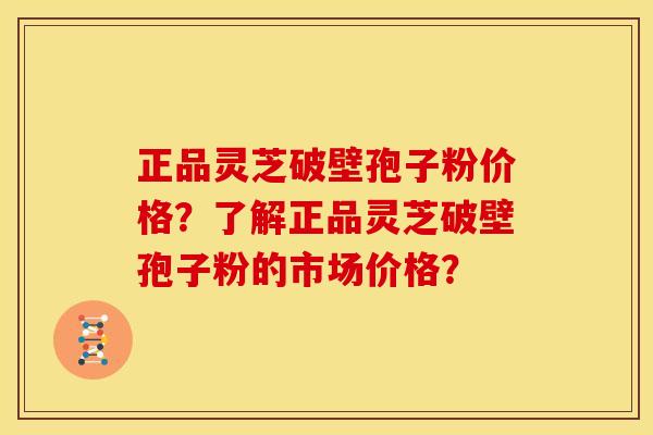 正品灵芝破壁孢子粉价格?了解正品灵芝破壁孢子粉的市场价格? 正品灵芝破壁孢子粉价格?了解正品灵芝破壁孢子粉的市场价格?