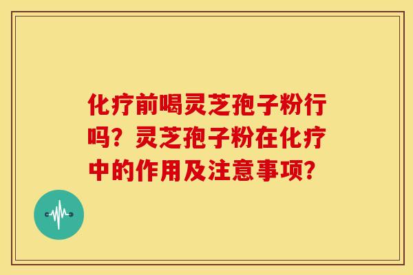 前喝灵芝孢子粉行吗?灵芝孢子粉在中的作用及注意事项? 前喝灵芝孢子粉行吗?灵芝孢子粉在中的作用及注意事项?