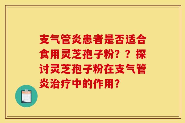 患者是否适合食用灵芝孢子粉??探讨灵芝孢子粉在中的作用? 患者是否适合食用灵芝孢子粉??探讨灵芝孢子粉在中的作用?