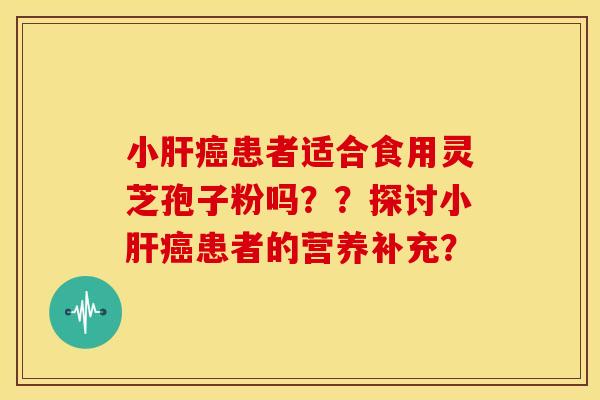 小患者适合食用灵芝孢子粉吗??探讨小患者的营养补充? 小患者适合食用灵芝孢子粉吗??探讨小患者的营养补充?