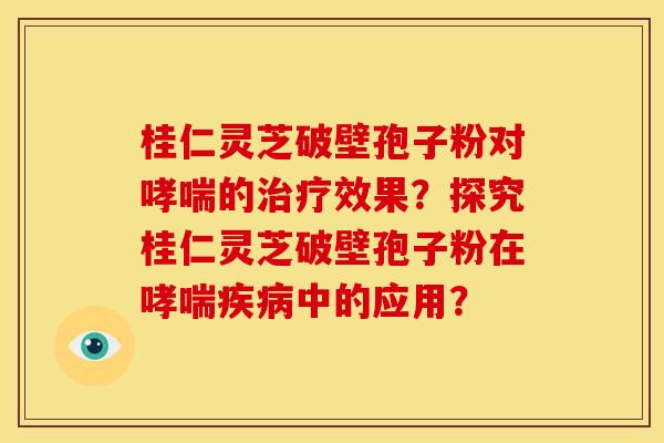 桂仁灵芝破壁孢子粉对的效果?探究桂仁灵芝破壁孢子粉在中的应用? 桂仁灵芝破壁孢子粉对的效果?探究桂仁灵芝破壁孢子粉在中的应用?