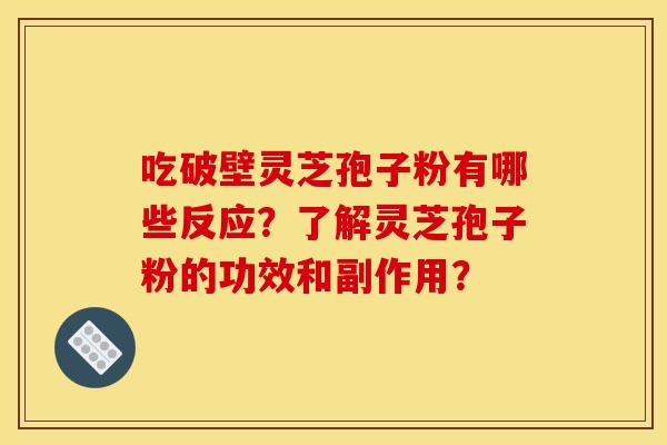 吃破壁灵芝孢子粉有哪些反应?了解灵芝孢子粉的功效和副作用? 吃破壁灵芝孢子粉有哪些反应?了解灵芝孢子粉的功效和副作用?